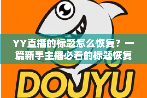 YY直播的标题怎么恢复?一篇新手主播必看的标题恢复全攻略 YY直播的标题怎么恢复?一篇新手主播必看的标题恢复全攻略