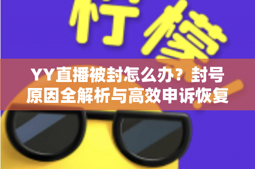 YY直播被封怎么办?封号原因全解析与高效申诉恢复指南 YY直播被封怎么办?封号原因全解析与高效申诉恢复指南