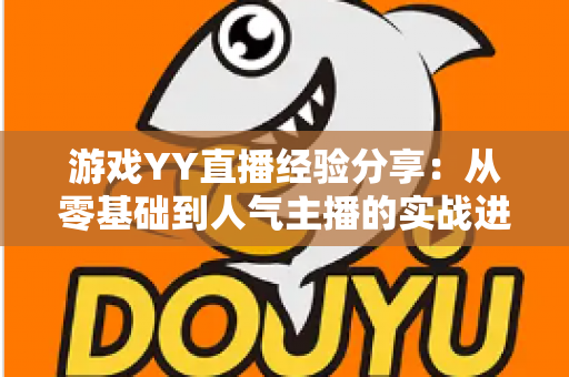 游戏YY直播经验分享：从零基础到人气主播的实战进阶指南