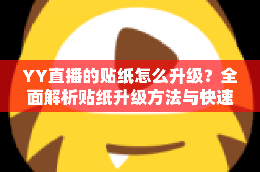 YY直播的贴纸怎么升级?全面解析贴纸升级方法与快速提升技巧 YY直播的贴纸怎么升级?全面解析贴纸升级方法与快速提升技巧