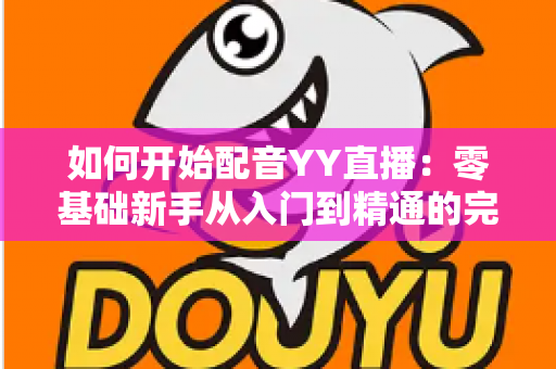 如何开始配音YY直播：零基础新手从入门到精通的完整实战指南
