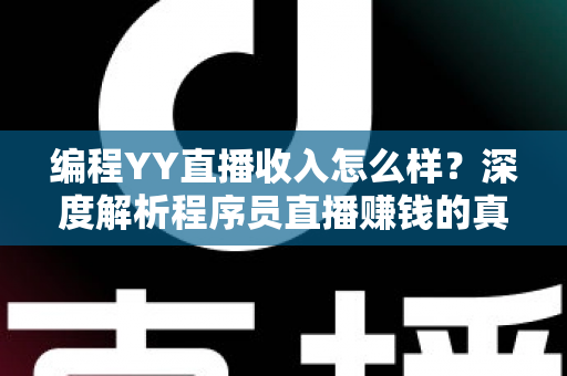 编程YY直播收入怎么样?深度解析程序员直播赚钱的真实水平与变现路径 编程YY直播收入怎么样?深度解析程序员直播赚钱的真实水平与变现路径