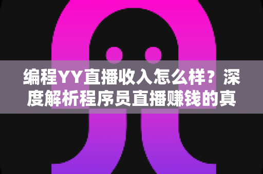 编程YY直播收入怎么样?深度解析程序员直播赚钱的真实水平与变现路径 编程YY直播收入怎么样?深度解析程序员直播赚钱的真实水平与变现路径