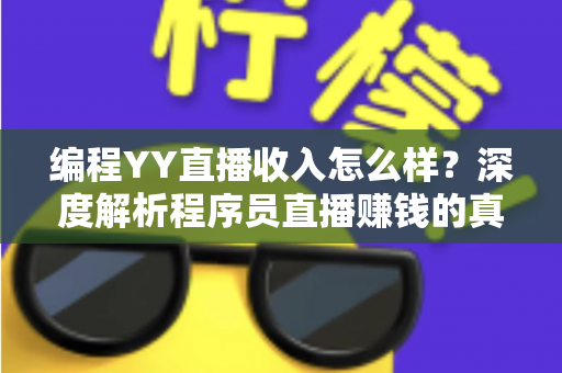 编程YY直播收入怎么样?深度解析程序员直播赚钱的真实水平与变现路径 编程YY直播收入怎么样?深度解析程序员直播赚钱的真实水平与变现路径