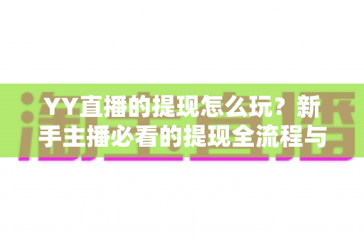 YY直播的提现怎么玩?新手主播必看的提现全流程与实用攻略 YY直播的提现怎么玩?新手主播必看的提现全流程与实用攻略