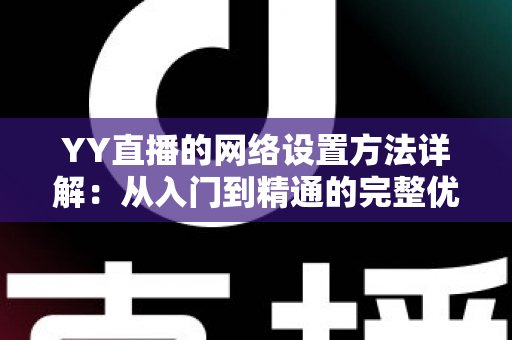 YY直播的网络设置方法详解：从入门到精通的完整优化指南