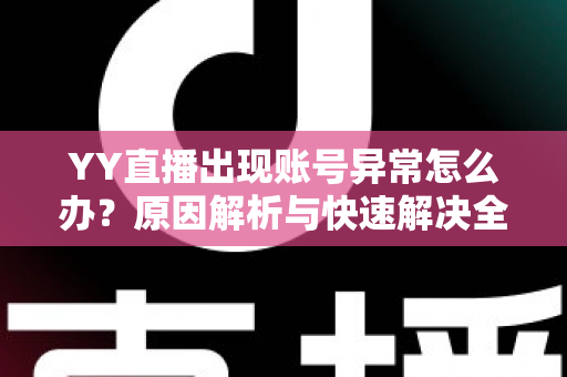 YY直播出现账号异常怎么办？原因解析与快速解决全指南