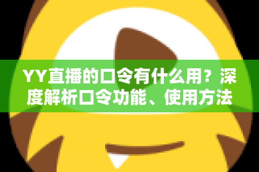 YY直播的口令有什么用?深度解析口令功能、使用方法与实用价值 YY直播的口令有什么用?深度解析口令功能、使用方法与实用价值