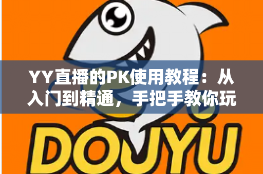 YY直播的PK使用教程:从入门到精通,手把手教你玩转直播对战 YY直播的PK使用教程:从入门到精通,手把手教你玩转直播对战
