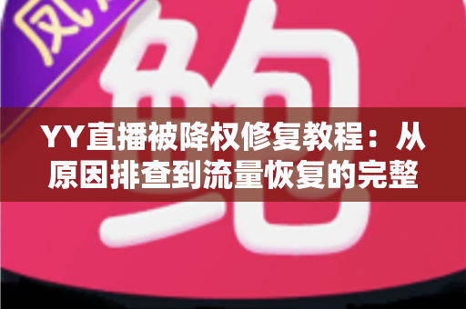 YY直播被降权修复教程:从原因排查到流量恢复的完整实战指南 YY直播被降权修复教程:从原因排查到流量恢复的完整实战指南