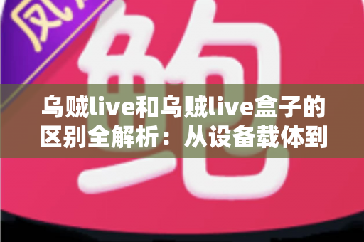 乌贼live和乌贼live盒子的区别全解析:从设备载体到观赛体验,一文帮你选对直播观看方案 乌贼live和乌贼live盒子的区别全解析:从设备载体到观赛体验,一文帮你选对直播观看方案