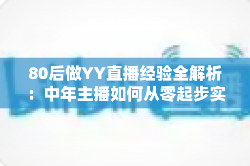80后做YY直播经验全解析：中年主播如何从零起步实现稳定变现