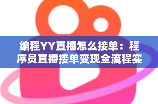 编程YY直播怎么接单:程序员直播接单变现全流程实战指南 编程YY直播怎么接单:程序员直播接单变现全流程实战指南