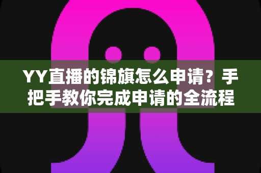 YY直播的锦旗怎么申请？手把手教你完成申请的全流程指南