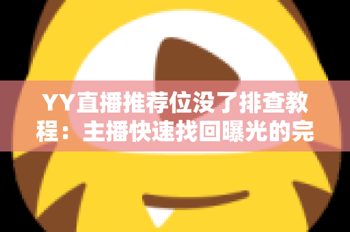 YY直播推荐位没了排查教程：主播快速找回曝光的完整自查指南