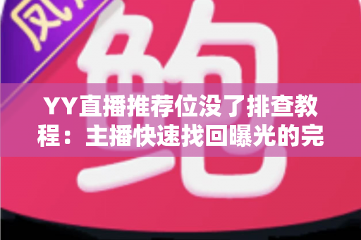 YY直播推荐位没了排查教程：主播快速找回曝光的完整自查指南