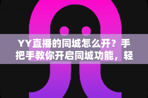 YY直播的同城怎么开?手把手教你开启同城功能,轻松收割本地精准流量 YY直播的同城怎么开?手把手教你开启同城功能,轻松收割本地精准流量