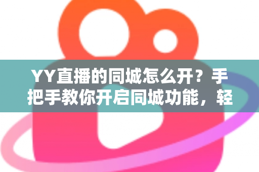 YY直播的同城怎么开?手把手教你开启同城功能,轻松收割本地精准流量 YY直播的同城怎么开?手把手教你开启同城功能,轻松收割本地精准流量