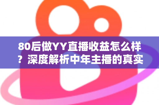 80后做YY直播收益怎么样?深度解析中年主播的真实收入与赚钱之道 80后做YY直播收益怎么样?深度解析中年主播的真实收入与赚钱之道