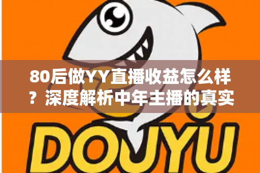 80后做YY直播收益怎么样？深度解析中年主播的真实收入与赚钱之道