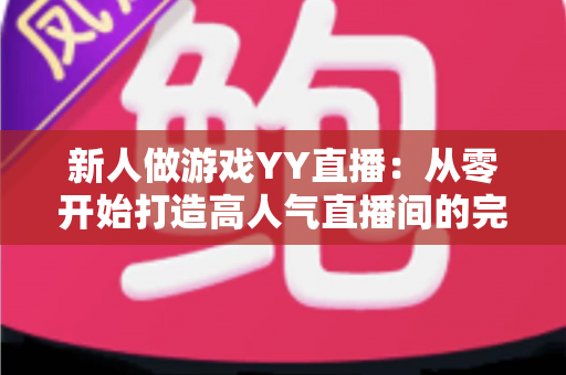 新人做游戏YY直播:从零开始打造高人气直播间的完整指南 新人做游戏YY直播:从零开始打造高人气直播间的完整指南