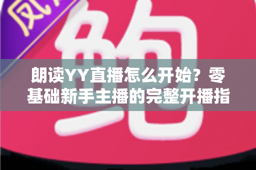 朗读YY直播怎么开始？零基础新手主播的完整开播指南