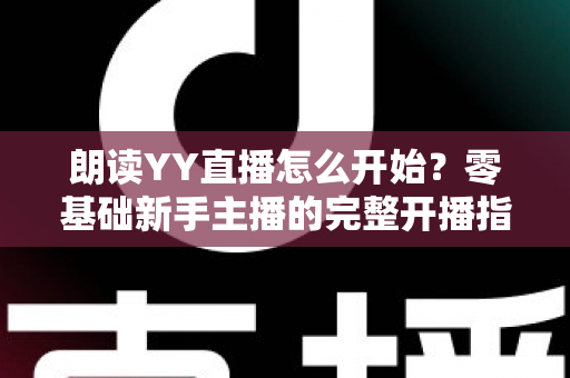 朗读YY直播怎么开始？零基础新手主播的完整开播指南
