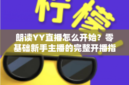 朗读YY直播怎么开始？零基础新手主播的完整开播指南