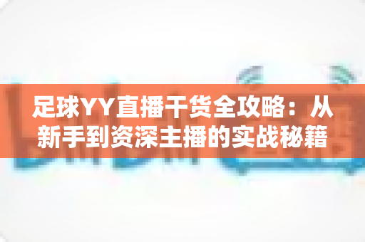 足球YY直播干货全攻略：从新手到资深主播的实战秘籍与观看指南