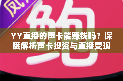 YY直播的声卡能赚钱吗?深度解析声卡投资与直播变现的真实关系 YY直播的声卡能赚钱吗?深度解析声卡投资与直播变现的真实关系
