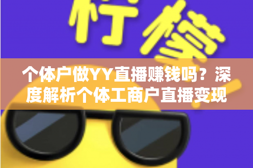 个体户做YY直播赚钱吗？深度解析个体工商户直播变现的真实前景与实操指南