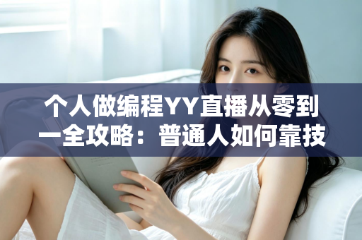 个人做编程YY直播从零到一全攻略:普通人如何靠技术直播实现成长与变现 个人做编程YY直播从零到一全攻略:普通人如何靠技术直播实现成长与变现