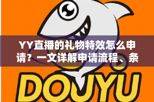 YY直播的礼物特效怎么申请？一文详解申请流程、条件与实用技巧