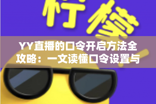 YY直播的口令开启方法全攻略:一文读懂口令设置与使用技巧,轻松玩转私密直播间 YY直播的口令开启方法全攻略:一文读懂口令设置与使用技巧,轻松玩转私密直播间