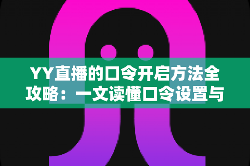 YY直播的口令开启方法全攻略:一文读懂口令设置与使用技巧,轻松玩转私密直播间 YY直播的口令开启方法全攻略:一文读懂口令设置与使用技巧,轻松玩转私密直播间