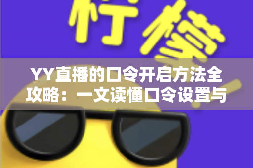 YY直播的口令开启方法全攻略:一文读懂口令设置与使用技巧,轻松玩转私密直播间 YY直播的口令开启方法全攻略:一文读懂口令设置与使用技巧,轻松玩转私密直播间