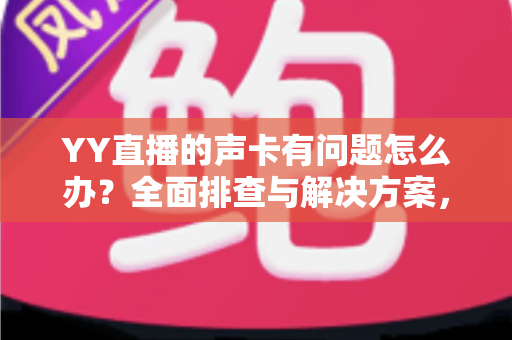 YY直播的声卡有问题怎么办?全面排查与解决方案,助你告别直播声音烦恼 YY直播的声卡有问题怎么办?全面排查与解决方案,助你告别直播声音烦恼