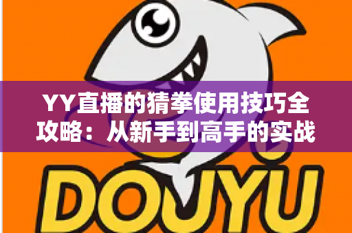 YY直播的猜拳使用技巧全攻略：从新手到高手的实战指南