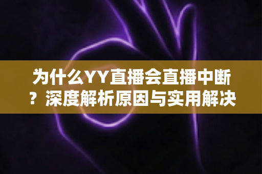 为什么YY直播会直播中断？深度解析原因与实用解决方案全攻略