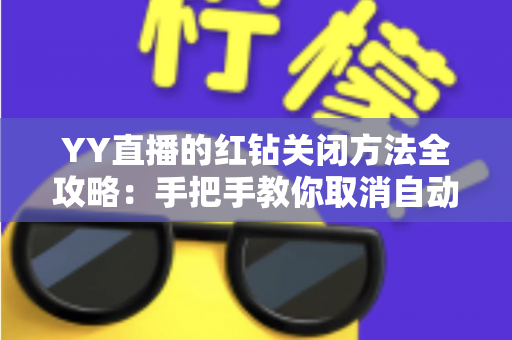 YY直播的红钻关闭方法全攻略:手把手教你取消自动续费,守住每一分钱 YY直播的红钻关闭方法全攻略:手把手教你取消自动续费,守住每一分钱