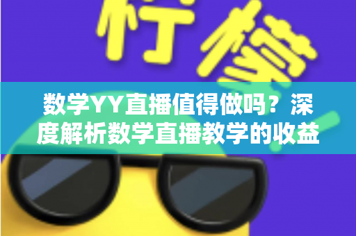 数学YY直播值得做吗?深度解析数学直播教学的收益、挑战与未来发展前景 数学YY直播值得做吗?深度解析数学直播教学的收益、挑战与未来发展前景