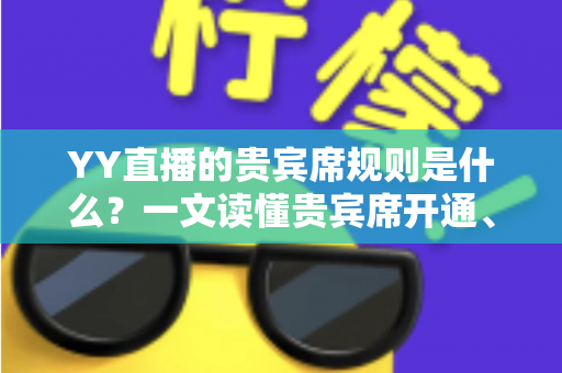 YY直播的贵宾席规则是什么?一文读懂贵宾席开通、特权与注意事项的完整指南 YY直播的贵宾席规则是什么?一文读懂贵宾席开通、特权与注意事项的完整指南
