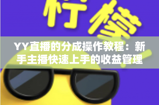 YY直播的分成操作教程：新手主播快速上手的收益管理完全指南
