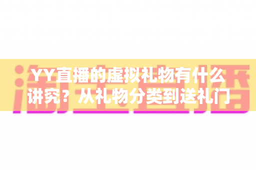 YY直播的虚拟礼物有什么讲究?从礼物分类到送礼门道的深度全解析 YY直播的虚拟礼物有什么讲究?从礼物分类到送礼门道的深度全解析
