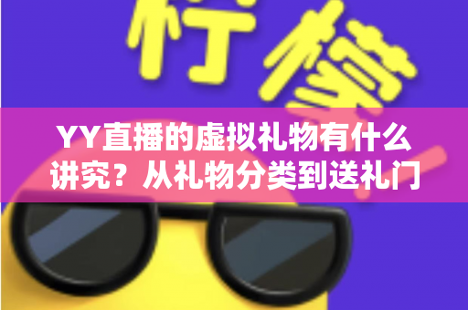 YY直播的虚拟礼物有什么讲究?从礼物分类到送礼门道的深度全解析 YY直播的虚拟礼物有什么讲究?从礼物分类到送礼门道的深度全解析