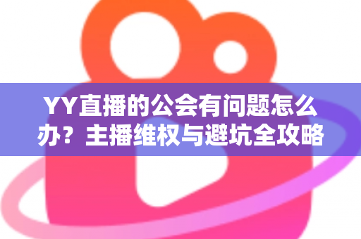 YY直播的公会有问题怎么办?主播维权与避坑全攻略 YY直播的公会有问题怎么办?主播维权与避坑全攻略