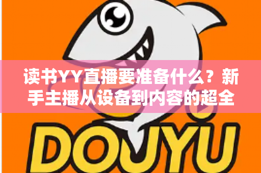 读书YY直播要准备什么？新手主播从设备到内容的超全准备清单与实战指南