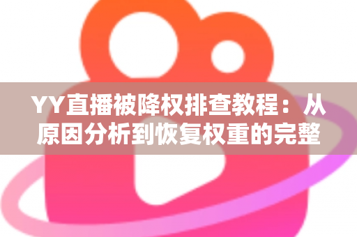 YY直播被降权排查教程:从原因分析到恢复权重的完整实战指南 YY直播被降权排查教程:从原因分析到恢复权重的完整实战指南