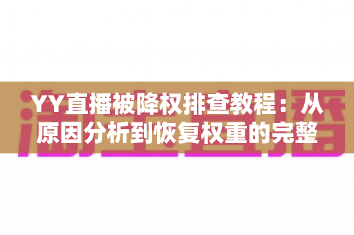 YY直播被降权排查教程:从原因分析到恢复权重的完整实战指南 YY直播被降权排查教程:从原因分析到恢复权重的完整实战指南