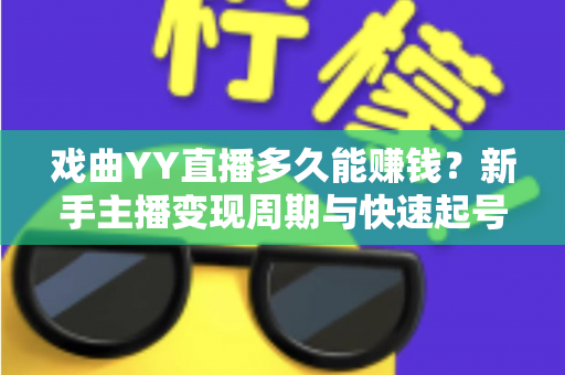 戏曲YY直播多久能赚钱?新手主播变现周期与快速起号全攻略 戏曲YY直播多久能赚钱?新手主播变现周期与快速起号全攻略